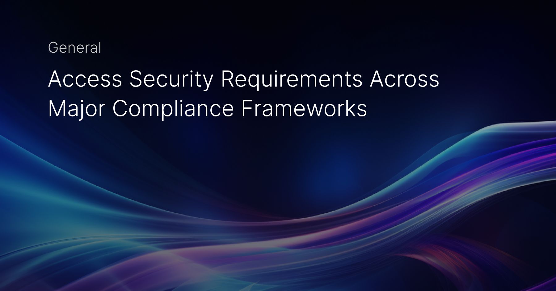 Access Security Requirements Across Major Compliance Frameworks