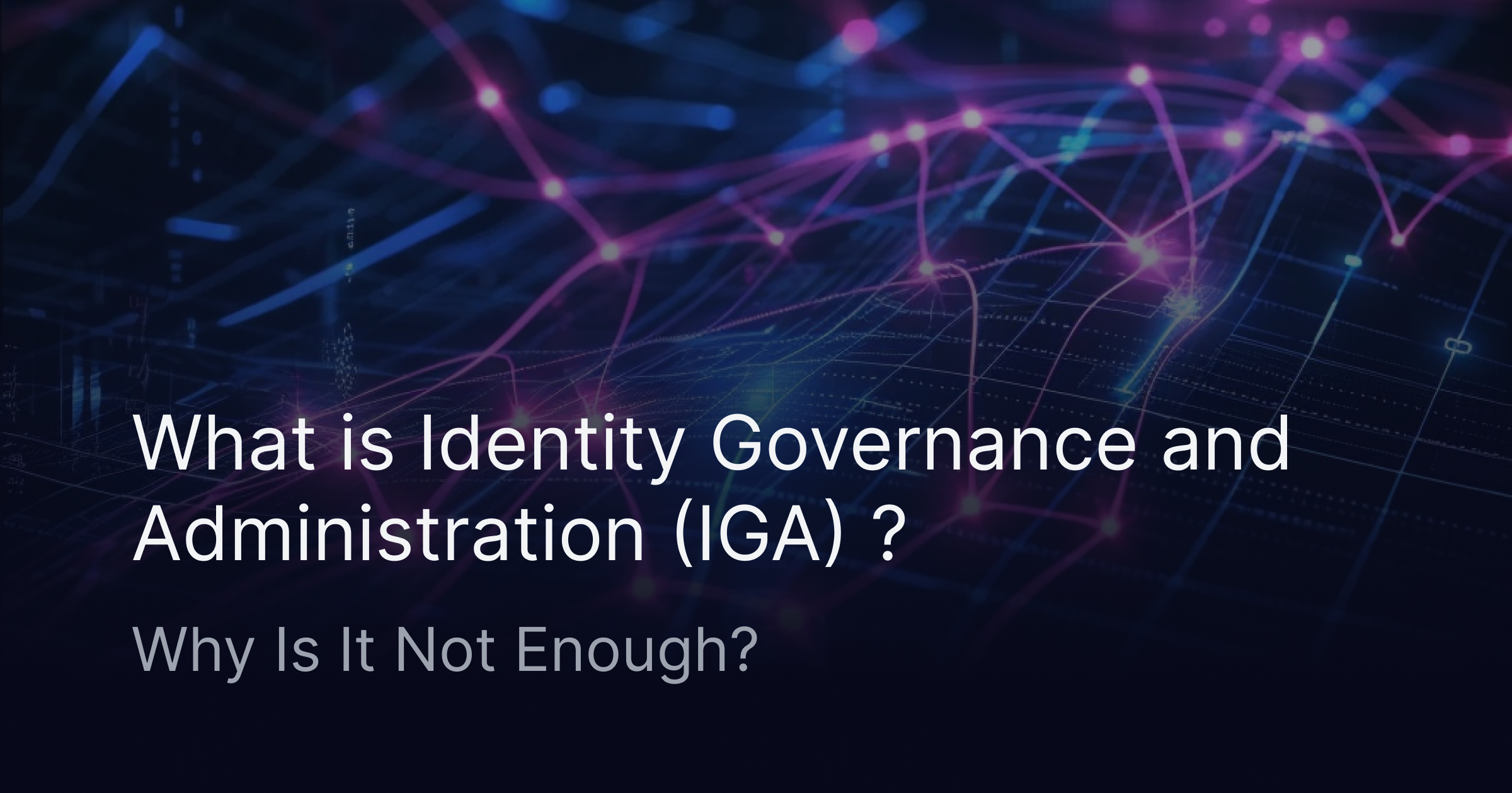 What is Identity Governance and Administration (IGA) and Why Is It Not ...